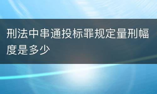 刑法中串通投标罪规定量刑幅度是多少