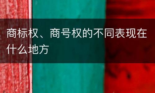 商标权、商号权的不同表现在什么地方