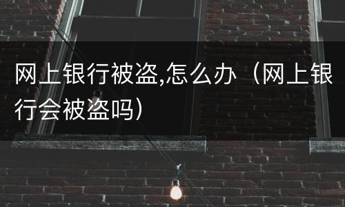 网上银行被盗,怎么办（网上银行会被盗吗）