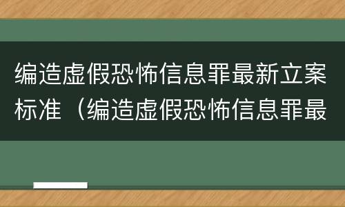 编造虚假恐怖信息罪最新立案标准（编造虚假恐怖信息罪最新立案标准是多少）