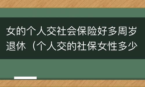 女的个人交社会保险好多周岁退休（个人交的社保女性多少岁领退休金）