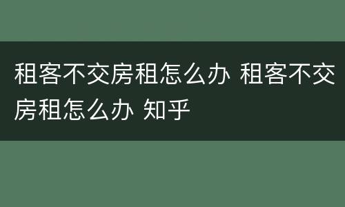 租客不交房租怎么办 租客不交房租怎么办 知乎