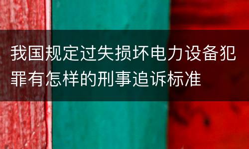 我国规定过失损坏电力设备犯罪有怎样的刑事追诉标准