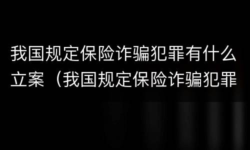 我国规定保险诈骗犯罪有什么立案（我国规定保险诈骗犯罪有什么立案要求）