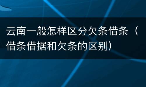 云南一般怎样区分欠条借条（借条借据和欠条的区别）