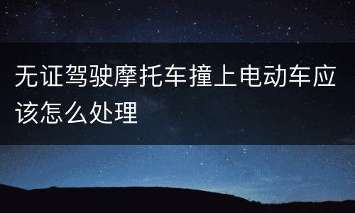 无证驾驶摩托车撞上电动车应该怎么处理