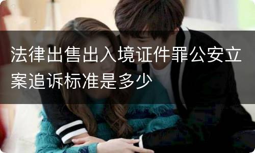 法律出售出入境证件罪公安立案追诉标准是多少