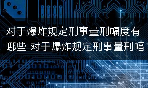 对于爆炸规定刑事量刑幅度有哪些 对于爆炸规定刑事量刑幅度有哪些标准