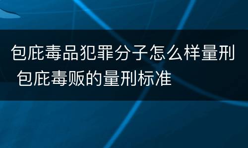包庇毒品犯罪分子怎么样量刑 包庇毒贩的量刑标准