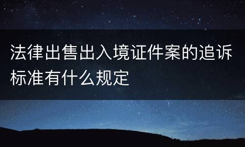 法律出售出入境证件案的追诉标准有什么规定