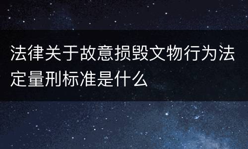 法律关于故意损毁文物行为法定量刑标准是什么