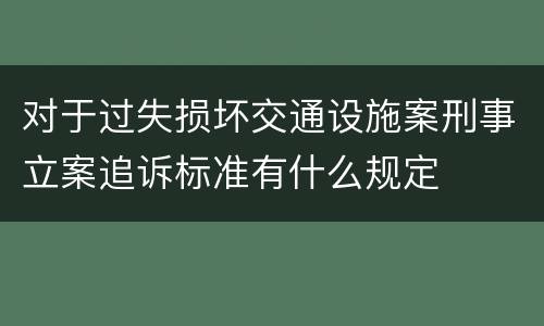 对于过失损坏交通设施案刑事立案追诉标准有什么规定