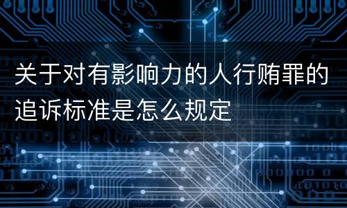 关于对有影响力的人行贿罪的追诉标准是怎么规定
