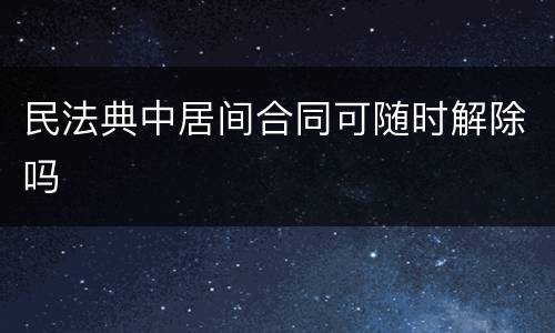 民法典中居间合同可随时解除吗