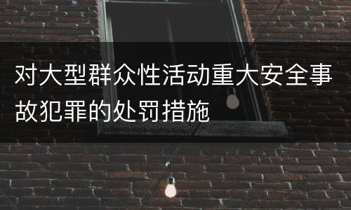 对大型群众性活动重大安全事故犯罪的处罚措施