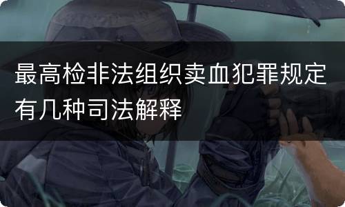 最高检非法组织卖血犯罪规定有几种司法解释