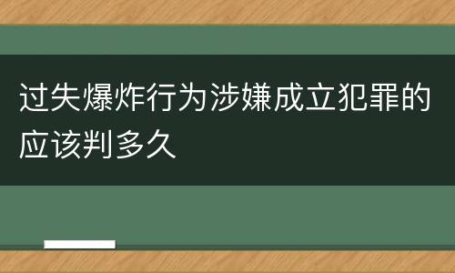 过失爆炸行为涉嫌成立犯罪的应该判多久