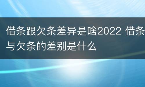 借条跟欠条差异是啥2022 借条与欠条的差别是什么