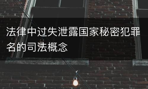 法律中过失泄露国家秘密犯罪名的司法概念
