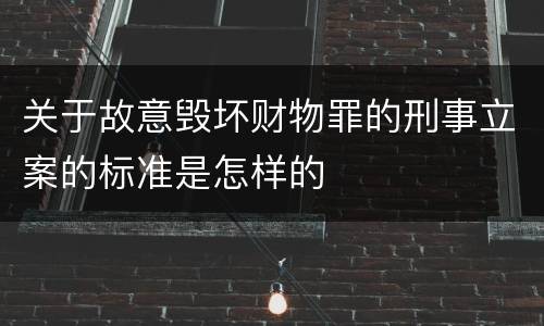 关于故意毁坏财物罪的刑事立案的标准是怎样的