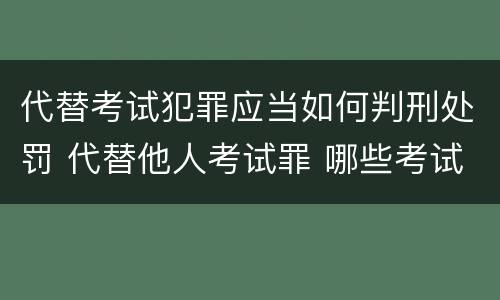 代替考试犯罪应当如何判刑处罚 代替他人考试罪 哪些考试