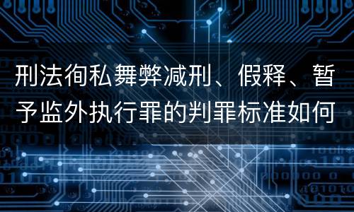 刑法徇私舞弊减刑、假释、暂予监外执行罪的判罪标准如何