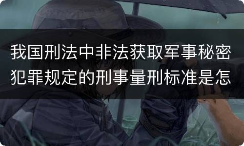 我国刑法中非法获取军事秘密犯罪规定的刑事量刑标准是怎样的