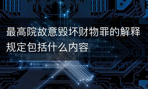 最高院故意毁坏财物罪的解释规定包括什么内容