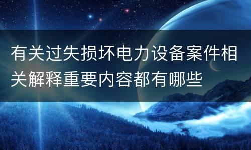 有关过失损坏电力设备案件相关解释重要内容都有哪些
