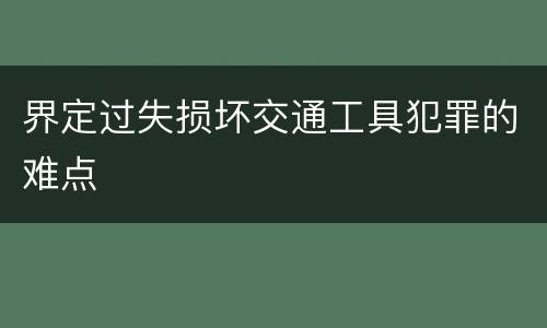 界定过失损坏交通工具犯罪的难点