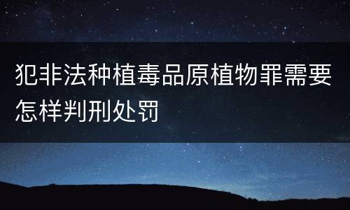 犯非法种植毒品原植物罪需要怎样判刑处罚