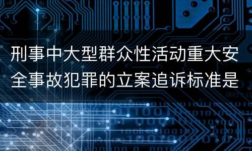 刑事中大型群众性活动重大安全事故犯罪的立案追诉标准是怎样规定