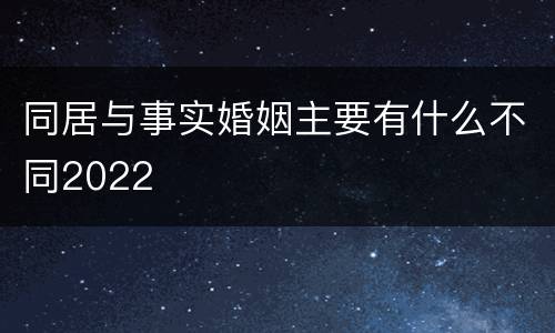 同居与事实婚姻主要有什么不同2022