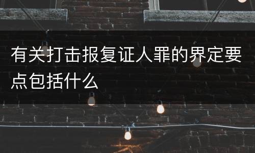 有关打击报复证人罪的界定要点包括什么