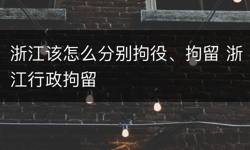 浙江该怎么分别拘役、拘留 浙江行政拘留