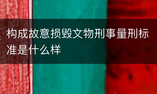 构成故意损毁文物刑事量刑标准是什么样
