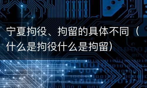 宁夏拘役、拘留的具体不同（什么是拘役什么是拘留）
