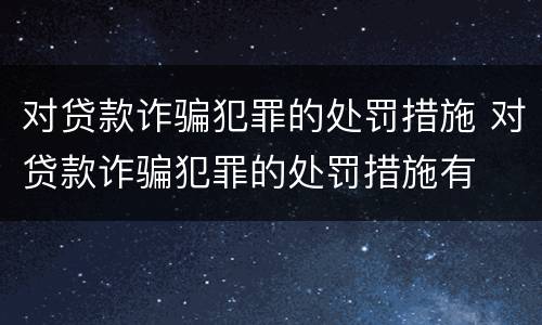 对贷款诈骗犯罪的处罚措施 对贷款诈骗犯罪的处罚措施有
