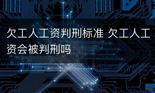 欠工人工资判刑标准 欠工人工资会被判刑吗