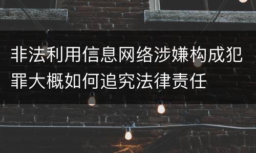 非法利用信息网络涉嫌构成犯罪大概如何追究法律责任