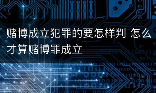 赌博成立犯罪的要怎样判 怎么才算赌博罪成立