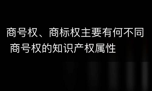 商号权、商标权主要有何不同 商号权的知识产权属性