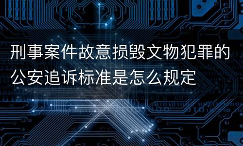 刑事案件故意损毁文物犯罪的公安追诉标准是怎么规定