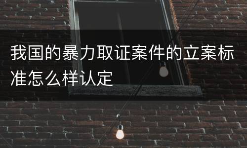 我国的暴力取证案件的立案标准怎么样认定