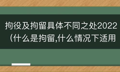 拘役及拘留具体不同之处2022（什么是拘留,什么情况下适用拘留）