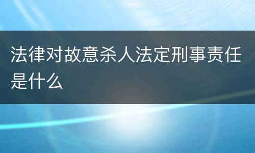 法律对故意杀人法定刑事责任是什么