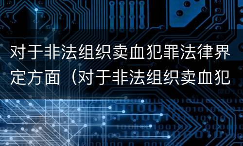 对于非法组织卖血犯罪法律界定方面（对于非法组织卖血犯罪法律界定方面错误的是）