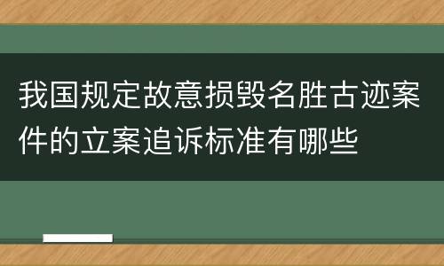 我国规定故意损毁名胜古迹案件的立案追诉标准有哪些