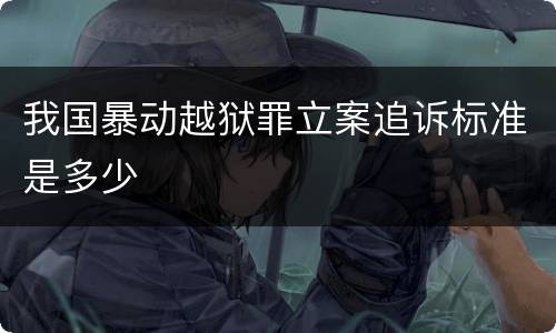 我国暴动越狱罪立案追诉标准是多少