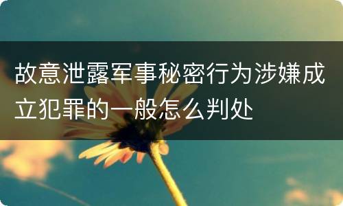 故意泄露军事秘密行为涉嫌成立犯罪的一般怎么判处